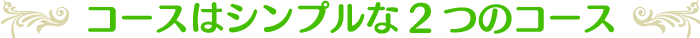 コースはシンプルな2つのコース